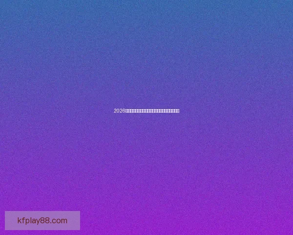 2026世界杯主体育场全景揭秘赛事精彩瞬间与观赛攻略